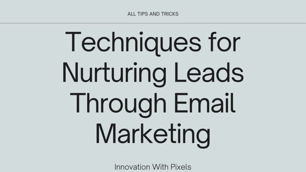 Techniques for nurturing leads through email marketing