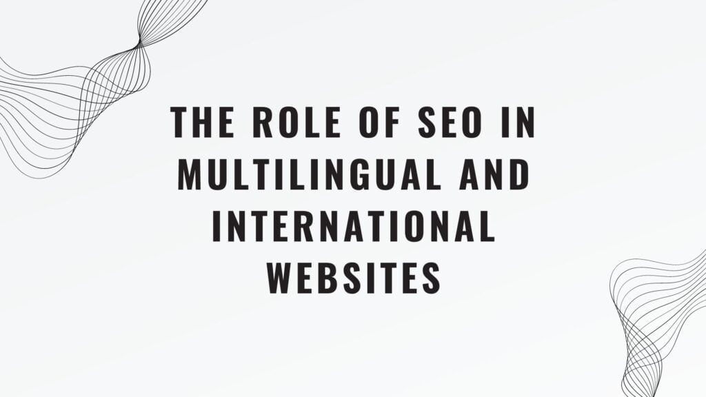 The Role of SEO and SEO efforts in Multilingual and International Websites